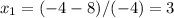 x_{1} =(-4-8)/(-4)=3