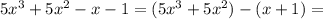 5x^3+5x^2-x-1=(5x^3+5x^2)-(x+1)=