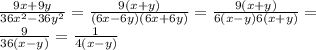 \frac{9x + 9y}{36x {}^{2} - 36y {}^{2} } = \frac{9(x + y)}{(6x - 6y)(6x + 6y)} = \frac{9(x + y)}{6(x - y)6(x + y)} = \\ \frac{9}{36(x - y)} = \frac{1}{4(x - y)}