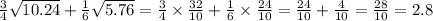 \frac{3}{4} \sqrt{10.24} + \frac{1}{6} \sqrt{5.76} = \frac{3}{4} \times \frac{32}{10} + \frac{1}{6} \times \frac{24}{10} = \frac{24}{10} + \frac{4}{10} = \frac{28}{10} = 2.8