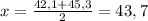 x = \frac{42,1 + 45,3}{2} = 43,7