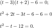 (t-3)(t+2)-6=0;\\\\t^2+2t-3t-6-6=0\\\\t^2-t-12=0.