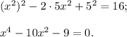 (x^2)^2-2\cdot5x^2+5^2=16;\\\\x^4-10x^2-9=0.