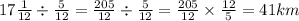 17 \frac{1}{12} \div \frac{5}{12 } = \frac{205}{12} \div \frac{5}{12 } = \frac{205}{12 } \times \frac{12}{5} = 41km