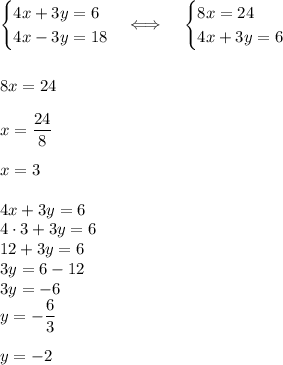 \displaystyle\begin{cases}4x+3y=6\\4x-3y=18\end{cases}\Longleftrightarrow\;\;\;\;\begin{cases}8x=24\\4x+3y=6\end{cases}\\\\\\8x=24\\\\x=\frac{24}8\\\\x=3\\\\4x+3y=6\\4\cdot3+3y=6\\12+3y=6\\3y=6-12\\3y=-6\\y=-\frac63\\\\y=-2