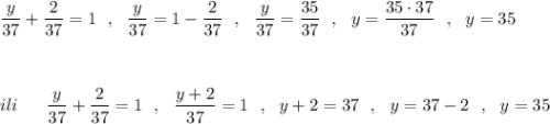 \dfrac{y}{37}+\dfrac{2}{37}=1\ \ ,\ \ \dfrac{y}{37}=1-\dfrac{2}{37}\ \ ,\ \ \dfrac{y}{37}=\dfrac{35}{37}\ \ ,\ \ y=\dfrac{35\cdot 37}{37}\ \ ,\ \ y=35\\\\\\\\ili\ \ \ \ \ \dfrac{y}{37}+\dfrac{2}{37}=1\ \ ,\ \ \dfrac{y+2}{37}=1\ \ ,\ \ y+2=37\ \ ,\ \ y=37-2\ \ ,\ \ y=35