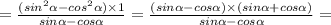 = \frac{( {sin}^{2} \alpha - {cos}^{2} \alpha ) \times1 }{sin \alpha - cos \alpha} =\frac{(sin \alpha - cos \alpha )\times(sin \alpha+cos \alpha )}{sin \alpha - cos \alpha} =