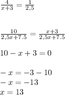 \frac{4}{x+3} =\frac{1}{2,5} \\\\\\\frac{10}{2,5x+7.5} =\frac{x+3}{2,5x+7.5} \\\\10-x+3=0\\\\-x=-3-10\\-x=-13\\x=13