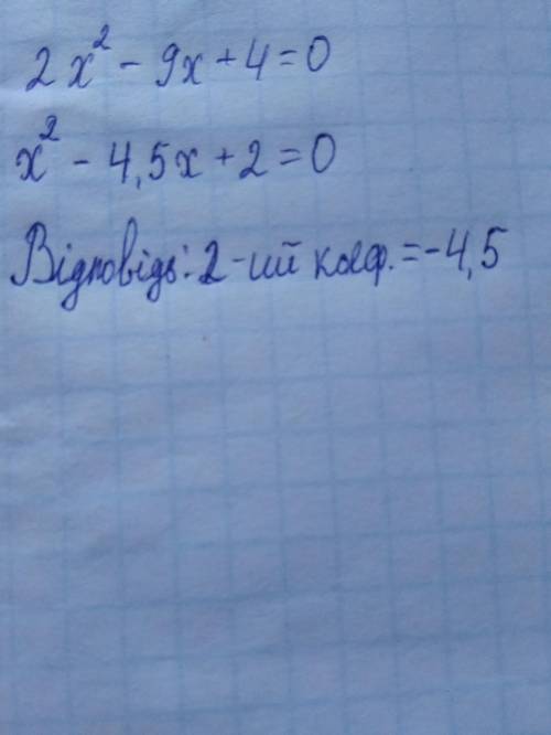 Чому дорівнює другий коефіцієнт зведеного квадратного рівняння до рівняння 2х2-9х+4=0.