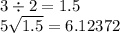 3 \div 2 = 1.5\\ 5 \sqrt{1.5} = 6.12372