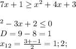 7x+1\geq x^{2}+4x+3\\\\\x^{2}-3x+2\leq 0\\D=9-8=1\\x_{12} =\frac{3+-1}{2} =1;2;