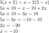 5(x + 2) = x - 2(5 - x) \\ 5x + 10 = x - 10 + 2x \\ 5x + 10 = 3x - 10 \\ 5x - 3x = - 10 - 10 \\ 2x = - 20 \\ x = - 10