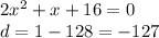 2x {}^{2} + x + 16 = 0 \\ d = 1 - 128 = - 127