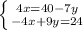 \left \{ {{4x = 40 - 7y} \atop {-4x + 9y = 24}} \right.