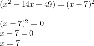 (x^2-14x+49)=(x-7)^2\\\\(x-7)^2=0\\x-7=0\\x=7