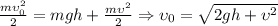 \[\frac{{m\upsilon _0^2 }}{2} = mgh + \frac{{m\upsilon ^2 }}{2} \Rightarrow \upsilon _0 = \sqrt {2gh + \upsilon ^2 } \]