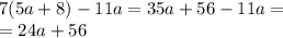 7(5a + 8) - 11a = 35a + 56 - 11a = \\ = 24a + 56