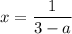 \displaystyle x=\frac{1}{3-a}