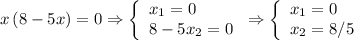 \[x\left( {8 - 5x} \right) = 0 \Rightarrow \left\{ \begin{array}{l} x_1 = 0 \\ 8 - 5x_2 = 0 \\ \end{array} \right. \Rightarrow \left\{ \begin{array}{l} x_1 = 0 \\ x_2 = 8/5 \\ \end{array} \right.\]