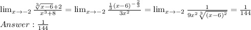 \lim_{x \to -2} \frac{\sqrt[3]{x-6}+2 }{x^3+8} = \lim_{x \to -2} \frac{\frac{1}{3}(x-6)^{-\frac{2}{3}} }{3x^2} = \lim_{x \to -2} \frac{1}{9x^2\sqrt[3]{(x-6)^2}} = \frac{1}{144}\\ Answer: \frac{1}{144}