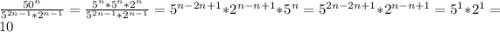 \frac{50^{n} }{5^{2n-1}*2^{n-1} }=\frac{5^{n}*5^{n}*2^{n} }{5^{2n-1}*2^{n-1} }=5^{n-2n+1} *2^{n-n+1} *5^{n} =5^{2n-2n+1} *2^{n-n+1}=5^{1} *2^{1}=10