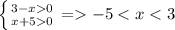 \left \{ {{3-x 0} \atop {x+5 0}} \right. = -5 < x < 3