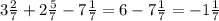 3\frac{2}{7} + 2\frac{5}{7} - 7\frac{1}{7} = 6 - 7\frac{1}{7} = -1\frac{1}{7}