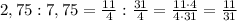 2,75 : 7,75 = \frac{11}{4} : \frac{31}{4} = \frac{11\cdot4}{4\cdot31} = \frac{11}{31}