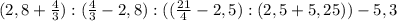 (2,8+\frac43):(\frac43-2,8):((\frac{21}4 - 2,5):(2,5+ 5,25)) - 5,3