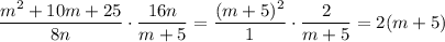 \dfrac{m^2+10m+25}{8n}\cdot \dfrac{16n}{m+5}=\dfrac{(m+5)^2}{1}\cdot \dfrac{2}{m+5}=2(m+5)