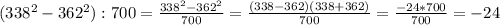 (338^{2}-362^{2}):700= \frac{338^{2}-362^{2}}{700}=\frac{(338-362)(338+362)}{700}=\frac{-24*700}{700} =-24