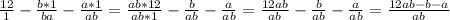 \frac{12}{1}-\frac{b*1}{ba}-\frac{a*1}{ab}=\frac{ab*12}{ab*1}-\frac{b}{ab} -\frac{a}{ab}= \frac{12ab}{ab} -\frac{b}{ab} -\frac{a}{ab} =\frac{12ab-b-a}{ab}