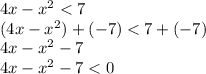 4x - x^2 < 7 \\ (4x - x^2) + ( - 7) < 7 + ( - 7) \\ 4x - x ^2 - 7 \\ 4x - x^2 - 7 < 0