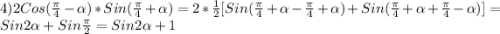 4)2Cos(\frac{\pi }{4}-\alpha)*Sin(\frac{\pi }{4}+\alpha)=2*\frac{1}{2}[Sin(\frac{\pi }{4}+\alpha-\frac{\pi }{4}+\alpha)+Sin(\frac{\pi }{4} +\alpha+\frac{\pi }{4}-\alpha)]=Sin2\alpha+Sin\frac{\pi }{2}=Sin2\alpha +1