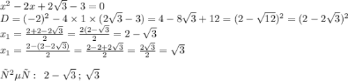 x {}^{2} - 2x + 2 \sqrt{3} - 3 = 0 \\ D = ( - 2) {}^{2} - 4 \times 1 \times (2 \sqrt{3} - 3) = 4 - 8 \sqrt{3} + 12 = (2 - \sqrt{12}) {}^{2} = (2 - 2 \sqrt{3}) {}^{2} \\ x_{1} = \frac{2 + 2 - 2 \sqrt{3} }{2} = \frac{2(2 - \sqrt{3} }{2} = 2 - \sqrt{3} \\ x_{1} = \frac{2 - (2 - 2 \sqrt{3}) }{2} = \frac{2 - 2 + 2 \sqrt{3} }{2} = \frac{2 \sqrt{3} }{2} = \sqrt{3} \\ \\ ответ: \: \: 2 - \sqrt{3} \: ; \: \sqrt{3}