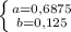 \left \{ {{a=0,6875} \atop {b=0,125}} \right.