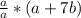 \frac{a}{a} * (a+7b)