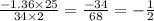 \frac{ - 1.36 \times 25}{34 \times 2} = \frac{ - 34}{68} = - \frac{1}{2}