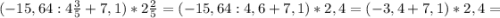 (-15,64:4\frac{3}{5} +7,1)*2\frac{2}{5} =(-15,64:4,6+7,1)*2,4=(-3,4+7,1)*2,4=