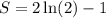 S = 2\ln(2) - 1