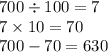 700 \div 100 = 7 \\ 7 \times 10 = 70 \\ 700 - 70 = 630