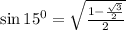 \sin 15^0=\sqrt{\frac{1-\frac{\sqrt{3}}{2}}{2}}