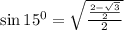 \sin 15^0=\sqrt{\frac{\frac{2-\sqrt{3}}{2}}{2}}