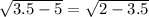 \sqrt{3.5 - 5} = \sqrt{2 - 3.5}