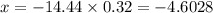 x = - 14.44 \times 0.32 = - 4.6028