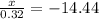 \frac{x}{0.32} = - 14.44