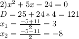 2) x^{2} +5x-24=0\\D=25+24*4=121\\x_{1}= \frac{-5+11}{2}=3\\x_{2} =\frac{-5-11}{2} =-8