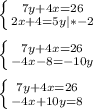 \left \{ {{7y+4x=26} \atop {2x + 4=5y | * -2}} \right. \\\\\left \{ {{7y+4x=26} \atop {-4x - 8 = -10y}} \right. \\\\\left \{ {{7y+4x=26} \atop {-4x + 10y = 8}} \right. \\\\