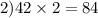 2) 42 \times 2 = 84