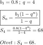 b_1=0.8\;;\;q=4\\\\\boxed{S_n=\frac{b_1(1-q^n)}{1-q} }\\\\S_4=\frac{0.8(1-4^4)}{1-4} = 68\\\\Otvet: S_4=68.